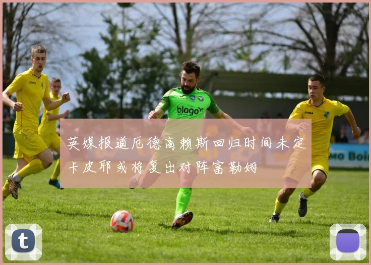 英媒报道厄德高赖斯回归时间未定卡皮耶或将复出对阵富勒姆