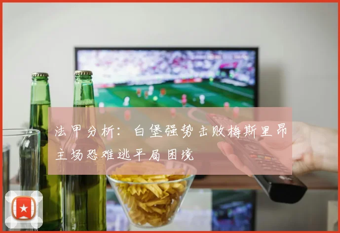 法甲分析：白堡强势击败梅斯里昂主场恐难逃平局困境