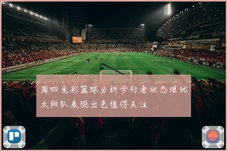 周四竞彩篮球分析步行者状态堪忧太阳队表现出色值得关注