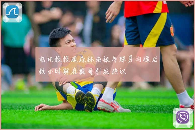 电讯报报道森林老板与球员沟通后数小时解雇戴奇引发热议