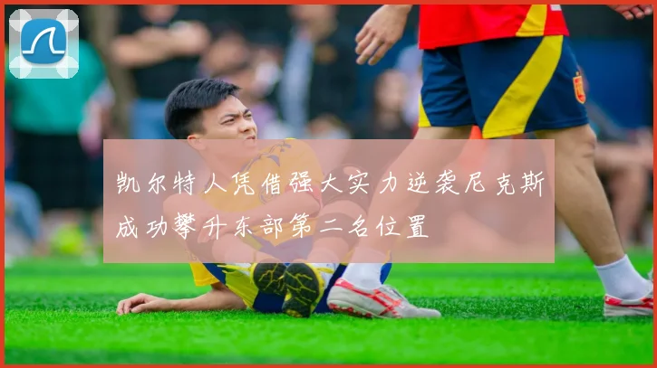 凯尔特人凭借强大实力逆袭尼克斯成功攀升东部第二名位置