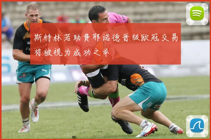 斯特林若助费耶诺德晋级欧冠交易将被视为成功之举