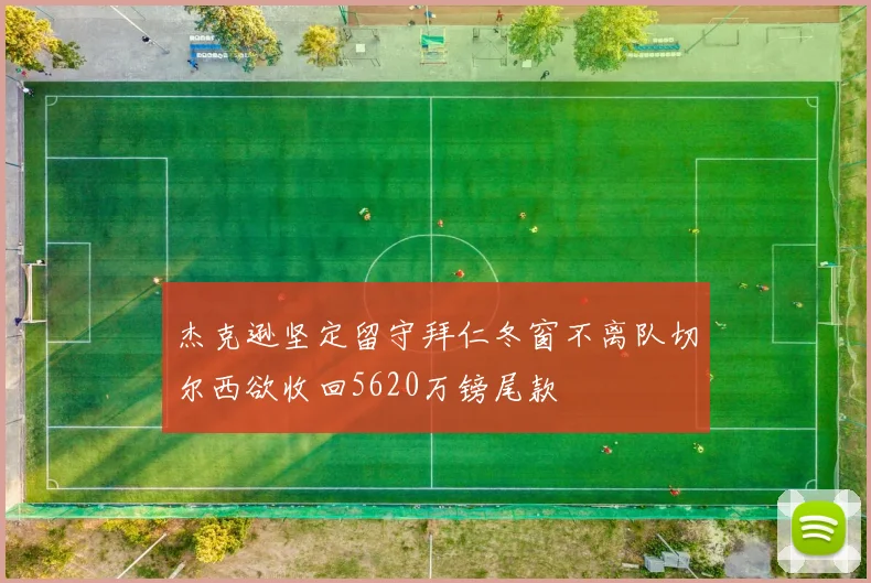 杰克逊坚定留守拜仁冬窗不离队切尔西欲收回5620万镑尾款