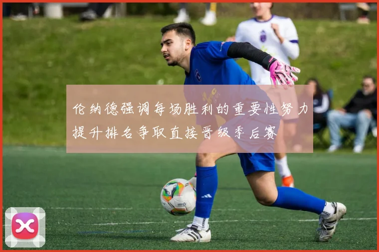 伦纳德强调每场胜利的重要性努力提升排名争取直接晋级季后赛