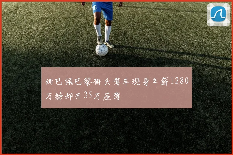姆巴佩巴黎街头驾车现身年薪1280万镑却开35万座驾