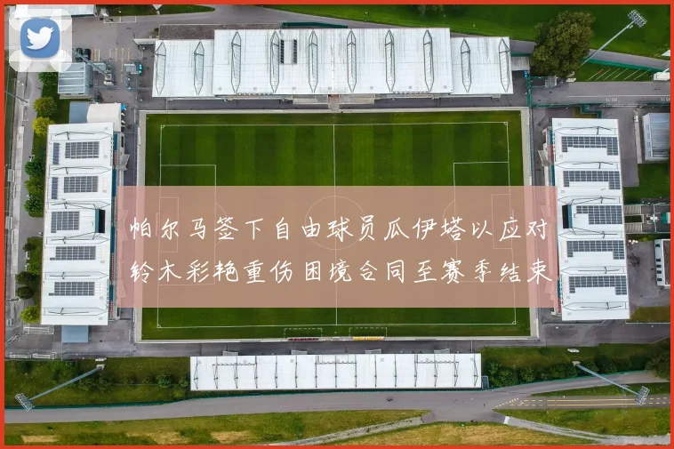 帕尔马签下自由球员瓜伊塔以应对铃木彩艳重伤困境合同至赛季结束