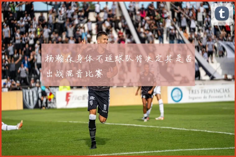 杨瀚森身体不适球队将决定其是否出战混音比赛