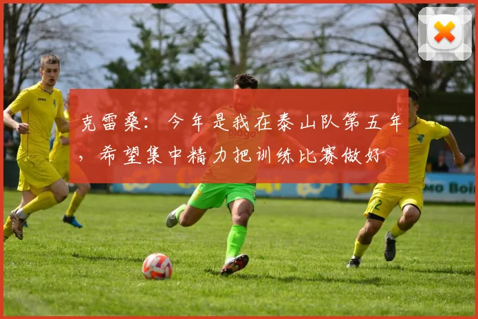 克雷桑：今年是我在泰山队第五年，希望集中精力把训练比赛做好