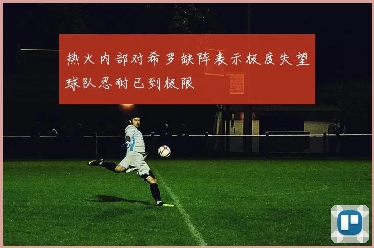 热火内部对希罗缺阵表示极度失望球队忍耐已到极限