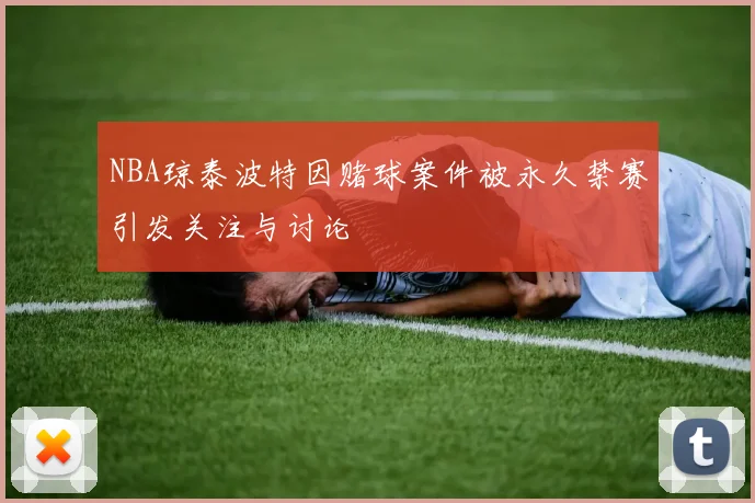 NBA琼泰波特因赌球案件被永久禁赛引发关注与讨论