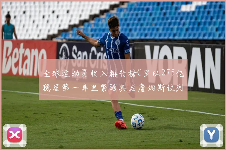 全球运动员收入排行榜C罗以275亿稳居第一库里紧随其后詹姆斯位列第六